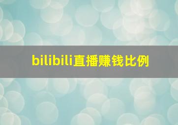 bilibili直播赚钱比例