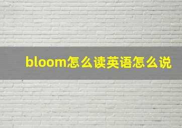 bloom怎么读英语怎么说