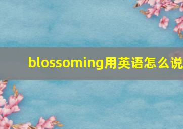 blossoming用英语怎么说