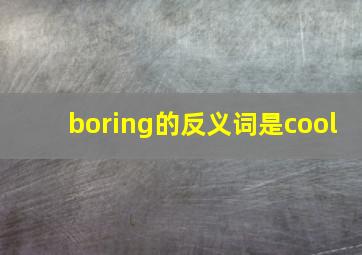 boring的反义词是cool