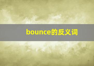 bounce的反义词