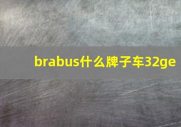 brabus什么牌子车32ge