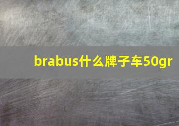 brabus什么牌子车50gr