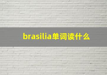 brasilia单词读什么