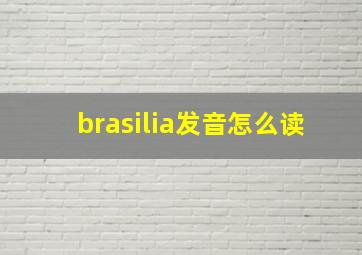 brasilia发音怎么读