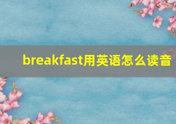 breakfast用英语怎么读音