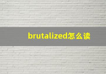 brutalized怎么读