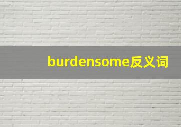 burdensome反义词