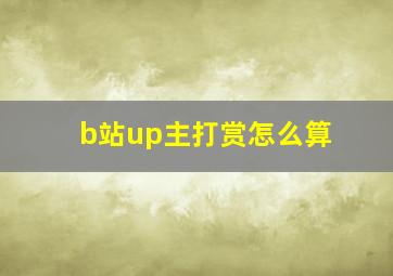 b站up主打赏怎么算