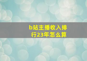 b站主播收入排行23年怎么算