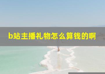 b站主播礼物怎么算钱的啊