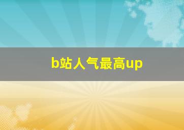 b站人气最高up