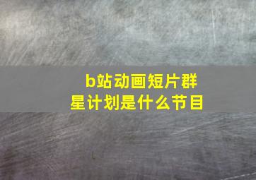 b站动画短片群星计划是什么节目