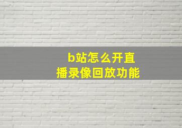 b站怎么开直播录像回放功能