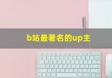 b站最著名的up主