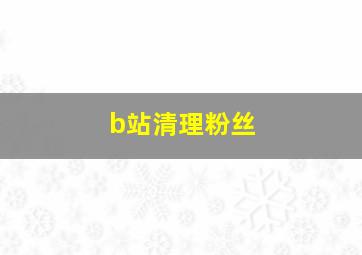 b站清理粉丝