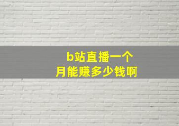 b站直播一个月能赚多少钱啊