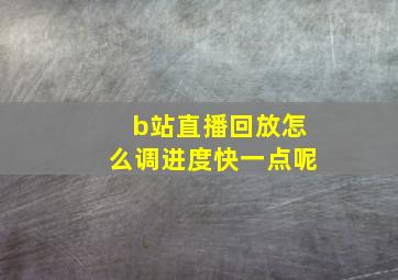 b站直播回放怎么调进度快一点呢