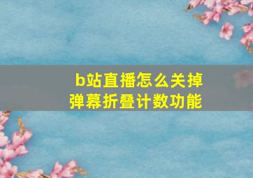 b站直播怎么关掉弹幕折叠计数功能