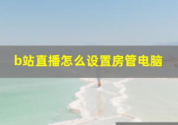 b站直播怎么设置房管电脑