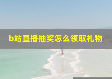 b站直播抽奖怎么领取礼物