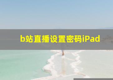 b站直播设置密码iPad