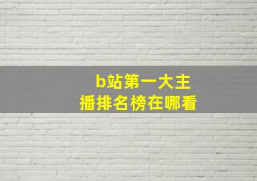 b站第一大主播排名榜在哪看