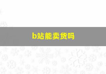 b站能卖货吗