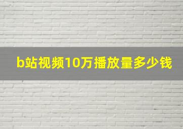 b站视频10万播放量多少钱