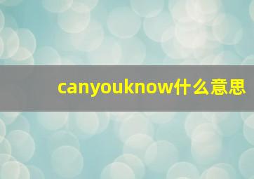 canyouknow什么意思