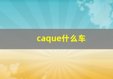 caque什么车