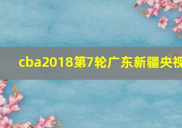 cba2018第7轮广东新疆央视