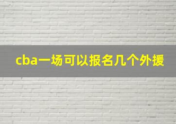 cba一场可以报名几个外援