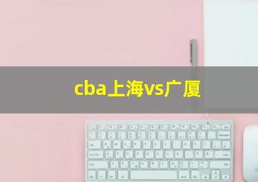 cba上海vs广厦