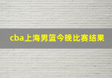 cba上海男篮今晚比赛结果