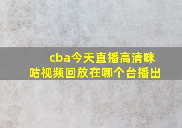 cba今天直播高清咪咕视频回放在哪个台播出