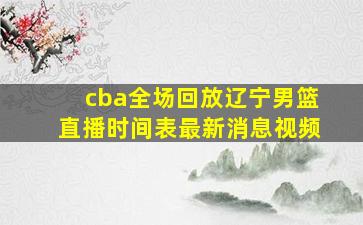 cba全场回放辽宁男篮直播时间表最新消息视频