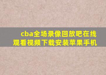 cba全场录像回放吧在线观看视频下载安装苹果手机