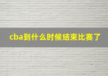 cba到什么时候结束比赛了