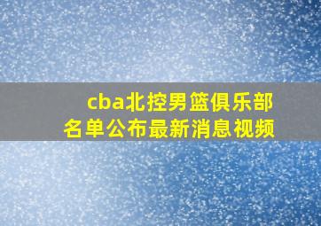 cba北控男篮俱乐部名单公布最新消息视频