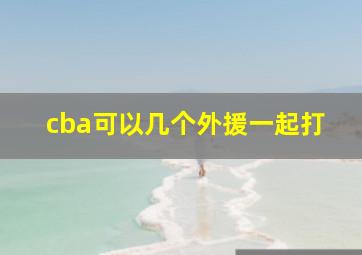 cba可以几个外援一起打