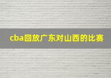 cba回放广东对山西的比赛