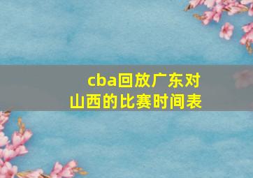 cba回放广东对山西的比赛时间表