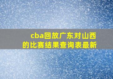 cba回放广东对山西的比赛结果查询表最新