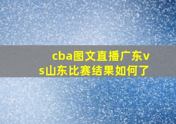 cba图文直播广东vs山东比赛结果如何了