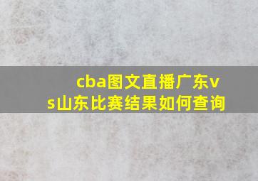 cba图文直播广东vs山东比赛结果如何查询