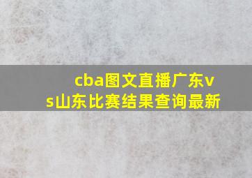 cba图文直播广东vs山东比赛结果查询最新