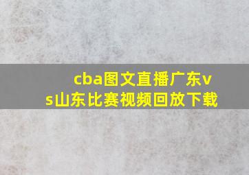 cba图文直播广东vs山东比赛视频回放下载