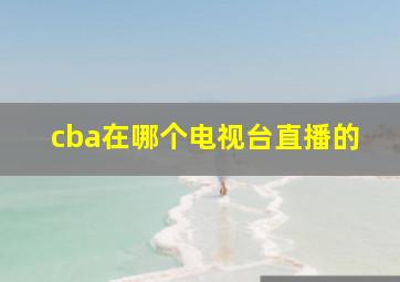 cba在哪个电视台直播的