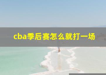 cba季后赛怎么就打一场